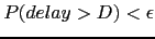 $\displaystyle P(delay > D) < \epsilon$